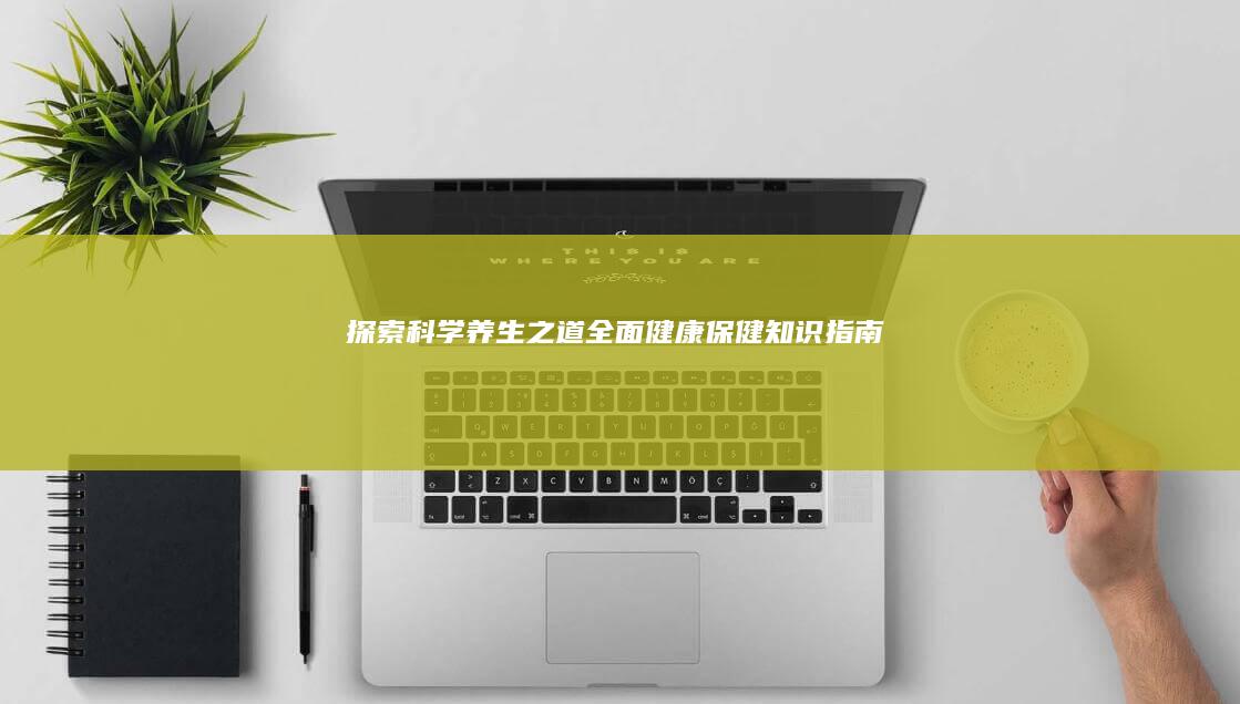 探索科学养生之道：全面健康保健知识指南