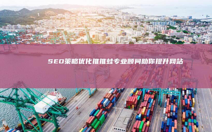 SEO策略优化：推推蛙专业顾问助你提升网站排名