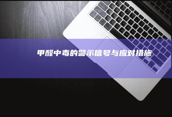 甲醛中毒的警示信号与应对措施